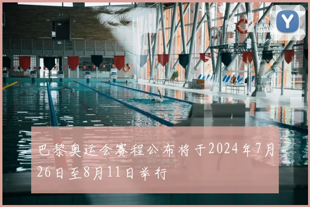 巴黎奥运会赛程公布将于2024年7月26日至8月11日举行