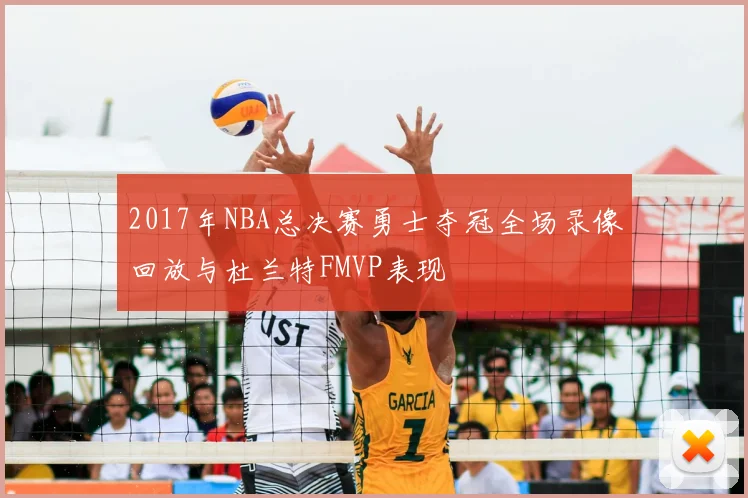 2017年NBA总决赛勇士夺冠全场录像回放与杜兰特FMVP表现