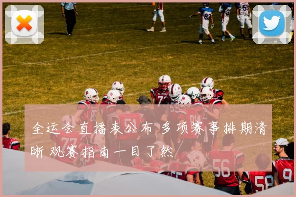 全运会直播表公布 多项赛事排期清晰 观赛指南一目了然