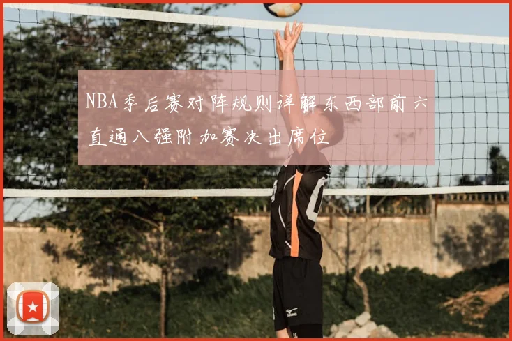 NBA季后赛对阵规则详解东西部前六直通八强附加赛决出席位