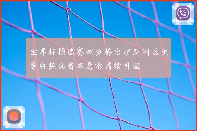 世界杯预选赛积分榜出炉亚洲区竞争白热化晋级悬念持续升温