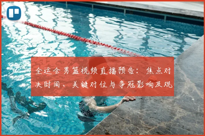 全运会男篮视频直播预告：焦点对决时间、关键对位与争冠影响及观看指南